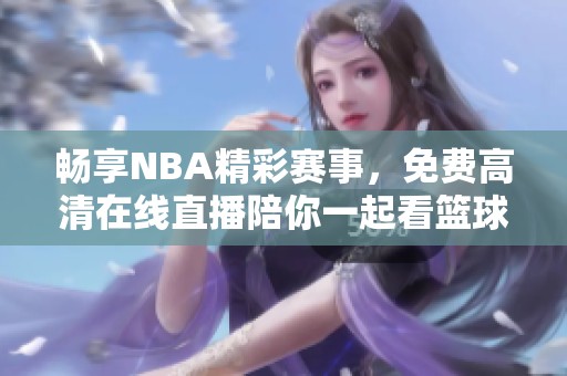 畅享NBA精彩赛事，免费高清在线直播陪你一起看篮球！