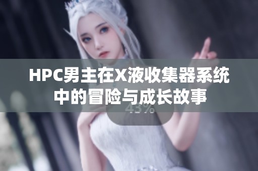 HPC男主在X液收集器系统中的冒险与成长故事