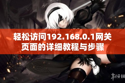 轻松访问192.168.0.1网关页面的详细教程与步骤
