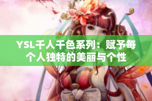 YSL千人千色系列：赋予每个人独特的美丽与个性