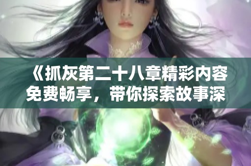 《抓灰第二十八章精彩内容免费畅享，带你探索故事深度》