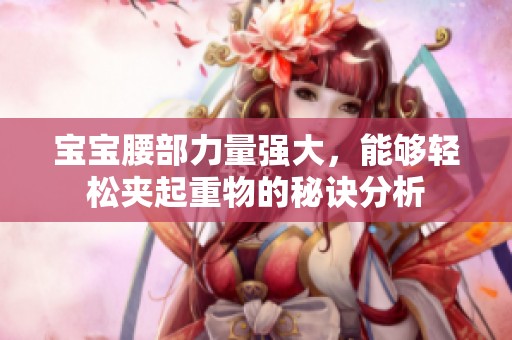 宝宝腰部力量强大，能够轻松夹起重物的秘诀分析