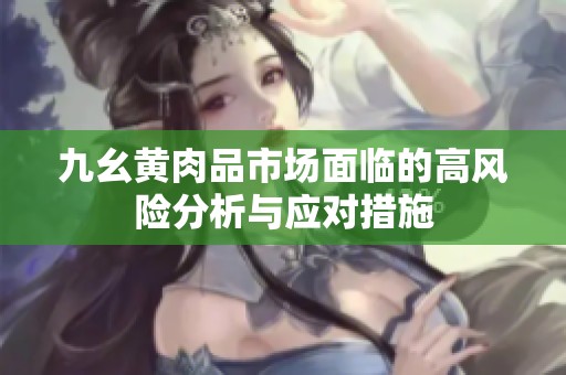 九幺黄肉品市场面临的高风险分析与应对措施