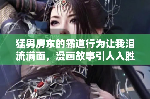 猛男房东的霸道行为让我泪流满面，漫画故事引人入胜