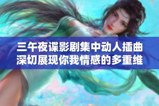三午夜谍影剧集中动人插曲深切展现你我情感的多重维度