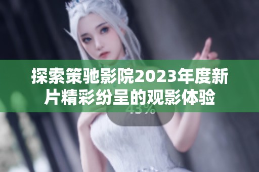 探索策驰影院2023年度新片精彩纷呈的观影体验