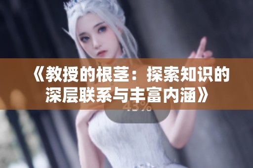 《教授的根茎：探索知识的深层联系与丰富内涵》