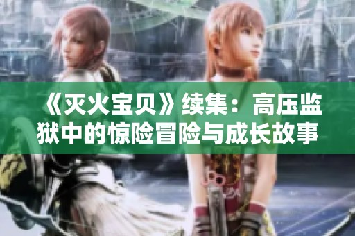 《灭火宝贝》续集：高压监狱中的惊险冒险与成长故事