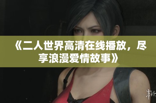 《二人世界高清在线播放，尽享浪漫爱情故事》