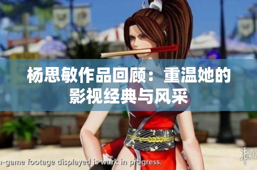 杨思敏作品回顾：重温她的影视经典与风采