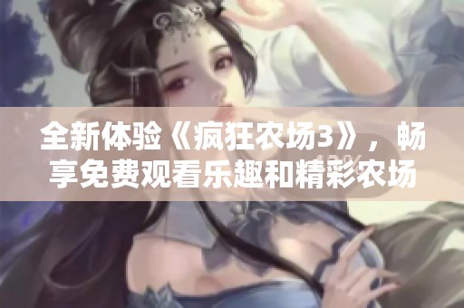 全新体验《疯狂农场3》，畅享免费观看乐趣和精彩农场冒险