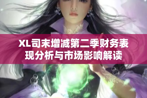 XL司末增减第二季财务表现分析与市场影响解读