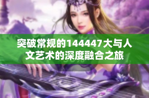 突破常规的144447大与人文艺术的深度融合之旅