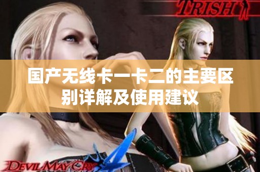 国产无线卡一卡二的主要区别详解及使用建议