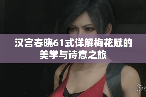 汉宫春晓61式详解梅花赋的美学与诗意之旅