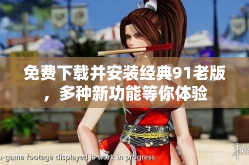 免费下载并安装经典91老版，多种新功能等你体验