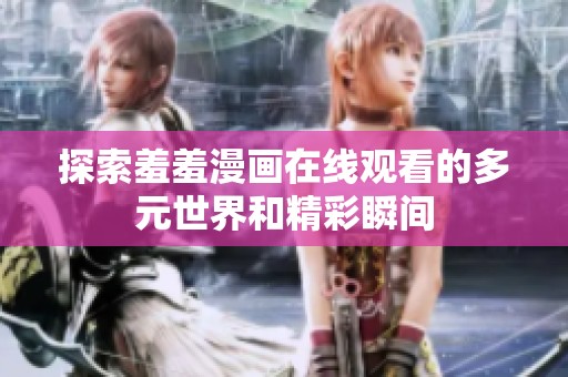 探索羞羞漫画在线观看的多元世界和精彩瞬间