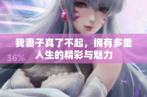 我妻子真了不起，拥有多重人生的精彩与魅力