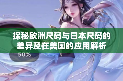 探秘欧洲尺码与日本尺码的差异及在美国的应用解析