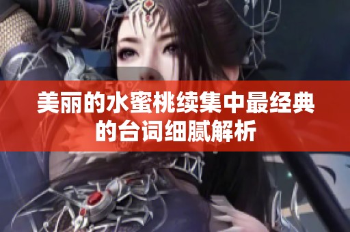 美丽的水蜜桃续集中最经典的台词细腻解析