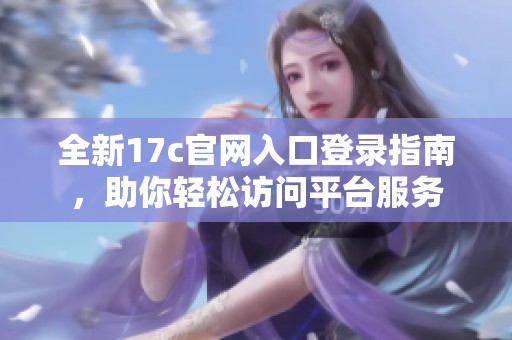 全新17c官网入口登录指南，助你轻松访问平台服务