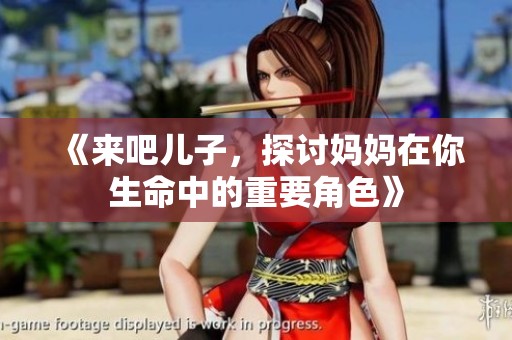 《来吧儿子，探讨妈妈在你生命中的重要角色》