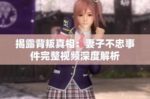 揭露背叛真相：妻子不忠事件完整视频深度解析