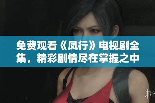免费观看《凤行》电视剧全集，精彩剧情尽在掌握之中