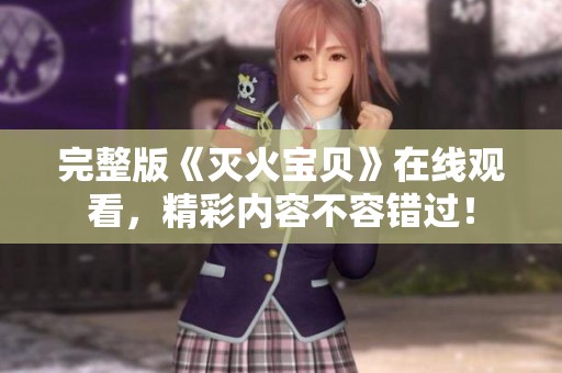 完整版《灭火宝贝》在线观看，精彩内容不容错过！