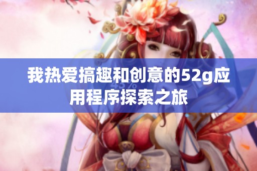 我热爱搞趣和创意的52g应用程序探索之旅