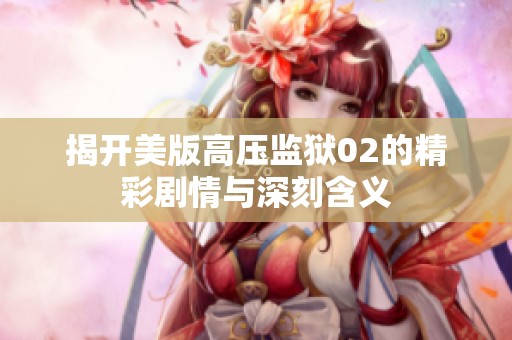 揭开美版高压监狱02的精彩剧情与深刻含义