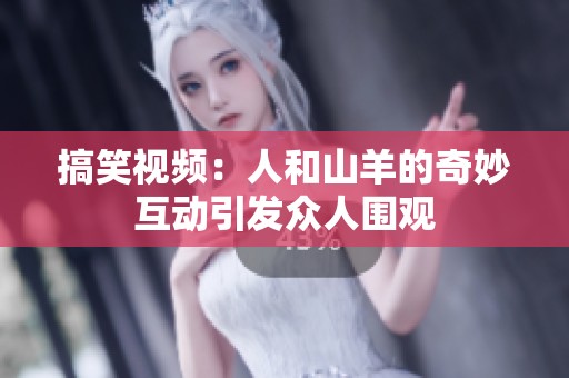 搞笑视频：人和山羊的奇妙互动引发众人围观