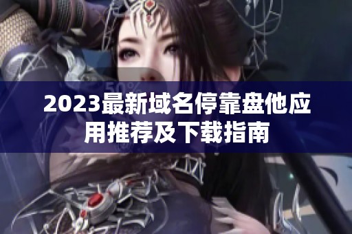 2023最新域名停靠盘他应用推荐及下载指南