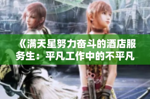《满天星努力奋斗的酒店服务生：平凡工作中的不平凡故事》