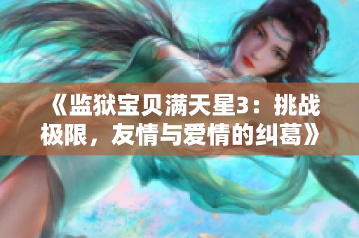 《监狱宝贝满天星3：挑战极限，友情与爱情的纠葛》