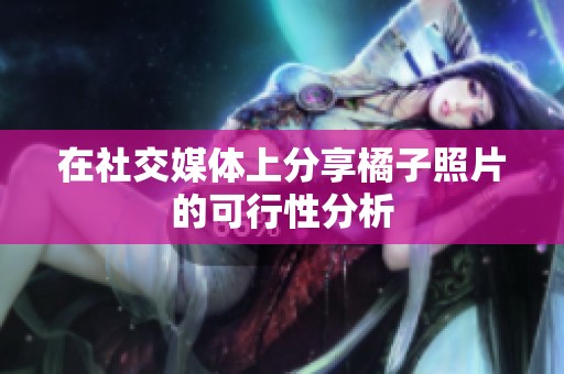 在社交媒体上分享橘子照片的可行性分析