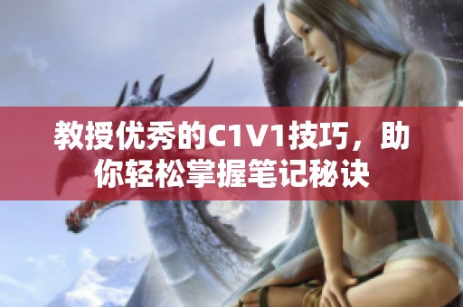 教授优秀的C1V1技巧，助你轻松掌握笔记秘诀