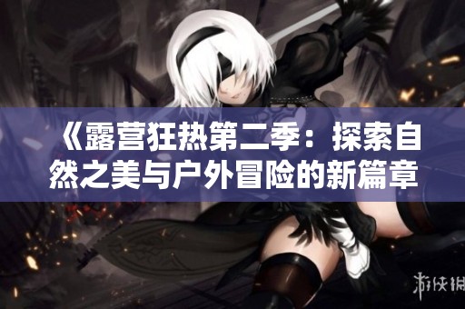 《露营狂热第二季：探索自然之美与户外冒险的新篇章》