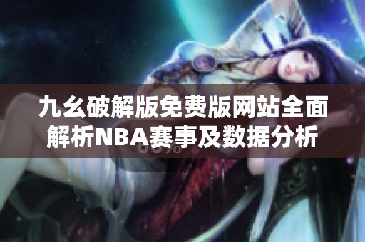 九幺破解版免费版网站全面解析NBA赛事及数据分析