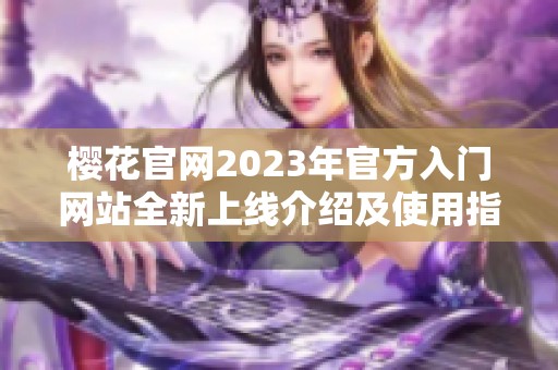 樱花官网2023年官方入门网站全新上线介绍及使用指南