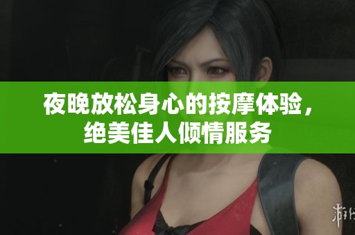 夜晚放松身心的按摩体验，绝美佳人倾情服务