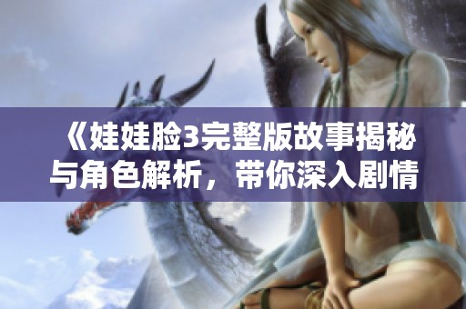 《娃娃脸3完整版故事揭秘与角色解析，带你深入剧情世界》