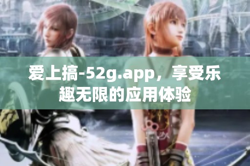 爱上搞-52g.app，享受乐趣无限的应用体验