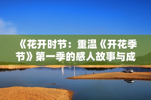 《花开时节：重温《开花季节》第一季的感人故事与成长》