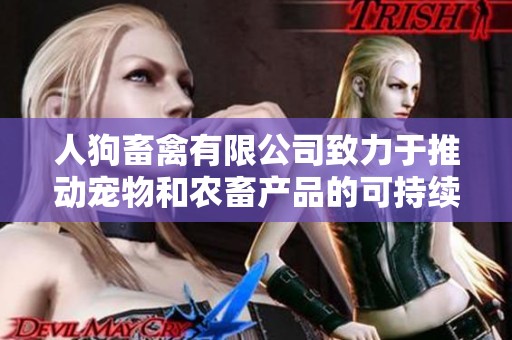 人狗畜禽有限公司致力于推动宠物和农畜产品的可持续发展