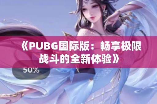 《PUBG国际版：畅享极限战斗的全新体验》