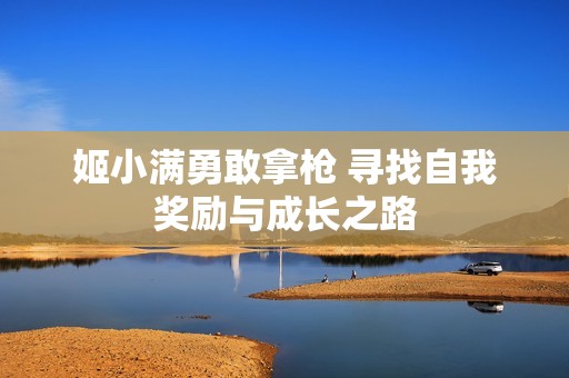 姬小满勇敢拿枪 寻找自我奖励与成长之路