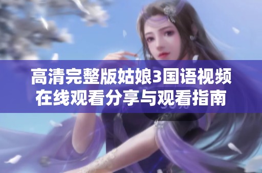 高清完整版姑娘3国语视频在线观看分享与观看指南