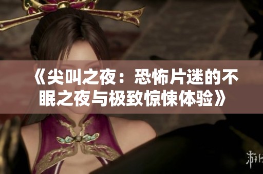 《尖叫之夜：恐怖片迷的不眠之夜与极致惊悚体验》