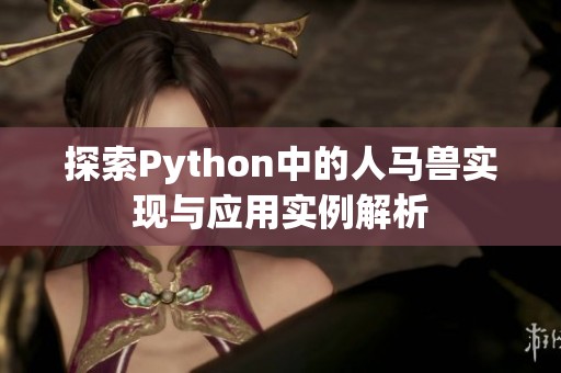 探索Python中的人马兽实现与应用实例解析